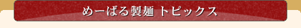 めーばる製麺 トピックス